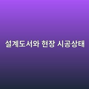 설계도서와 현장 시공상태 불일치 발생 시 도면 검토부터 설계변경·시공승인까지의 처리절차 1 ec84a4eab384eb8f84ec849cec9980 ed9884ec9ea5 ec8b9ceab3b5ec8381ed839c 1789719363
